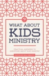 What About Kids Ministry? Practical Answers to Questions About Kids Ministry